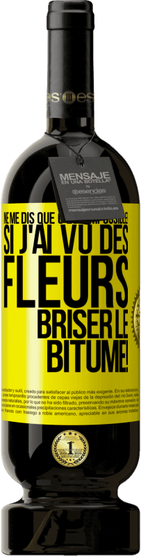 «Ne me dis que c'est impossible! Si j'ai vu des fleurs briser le bitume!» Édition Premium MBS® Réserve