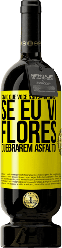 «com o que você não será capaz? Se eu vi flores quebrarem asfalto!» Edição Premium MBS® Reserva