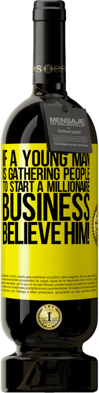 49,95 € | 赤ワイン プレミアム版 MBS® 予約する 若い男性が億万長者ビジネスを始めるために人々を集めているなら、彼を信じてください！ 黄色のラベル. カスタマイズ可能なラベル 予約する 12 月 収穫 2014 Tempranillo
