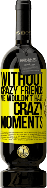 49,95 € | Red Wine Premium Edition MBS® Reserve Without crazy friends we wouldn't have crazy moments Yellow Label. Customizable label Reserve 12 Months Harvest 2014 Tempranillo