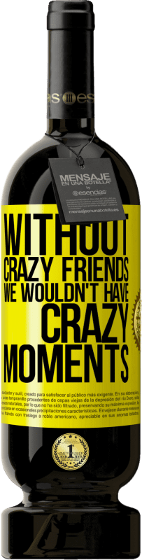 Free Shipping | Red Wine Premium Edition MBS® Reserve Without crazy friends we wouldn't have crazy moments Yellow Label. Customizable label Reserve 12 Months Harvest 2015 Tempranillo