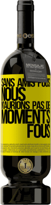 Envoi gratuit | Vin rouge Édition Premium MBS® Réserve Sans amis fous, nous n'aurions pas de moments fous Étiquette Jaune. Étiquette personnalisable Réserve 12 Mois Récolte 2015 Tempranillo