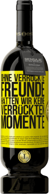 Kostenloser Versand | Rotwein Premium Ausgabe MBS® Reserve Ohne verrückte Freunde hätten wir keine verrückten Momente Gelbes Etikett. Anpassbares Etikett Reserve 12 Monate Ernte 2015 Tempranillo