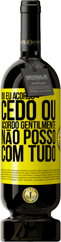 «Ou eu acordo cedo, ou acordo gentilmente, não posso com tudo» Edição Premium MBS® Reserva