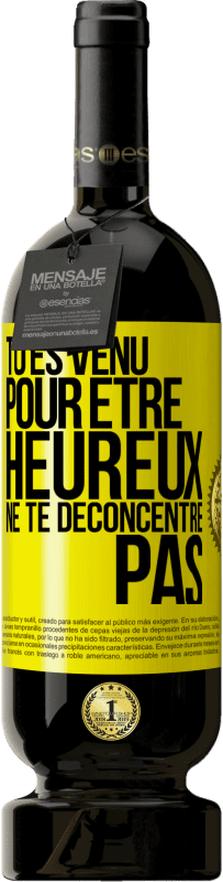 Envoi gratuit | Vin rouge Édition Premium MBS® Réserve Tu es venu pour être heureux ne te déconcentre pas Étiquette Jaune. Étiquette personnalisable Réserve 12 Mois Récolte 2015 Tempranillo