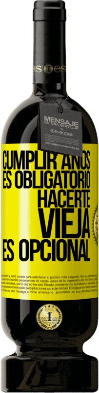 49,95 € | Vino Tinto Edición Premium MBS® Reserva Cumplir años es obligatorio, hacerte vieja es opcional Etiqueta Amarilla. Etiqueta personalizable Reserva 12 Meses Cosecha 2016 Tempranillo