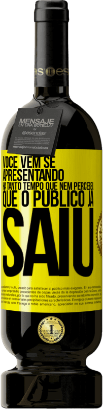 «Você vem se apresentando há tanto tempo que nem percebeu que o público já saiu» Edição Premium MBS® Reserva