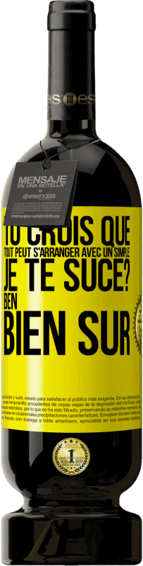 49,95 € | Vin rouge Édition Premium MBS® Réserve Tu crois que tout peut s'arranger avec un simple: Je te suce? Ben, bien sûr Étiquette Jaune. Étiquette personnalisable Réserve 12 Mois Récolte 2014 Tempranillo