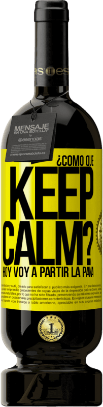 «¿Cómo que Keep Calm? Hoy voy a partir la pana» Edición Premium MBS® Reserva