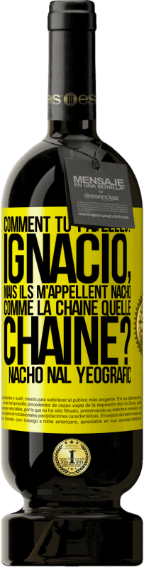 49,95 € | Vin rouge Édition Premium MBS® Réserve Comment tu t'apelles? Ignacio, mais ils m'appellent Nacho. Comme la chaîne. Quelle chaîne? Nacho nal yeografic Étiquette Jaune. Étiquette personnalisable Réserve 12 Mois Récolte 2015 Tempranillo