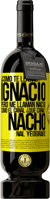 Envío gratis | Vino Tinto Edición Premium MBS® Reserva ¿Cómo te llamas? Ignacio, pero me llaman Nacho. Como el canal. ¿Qué canal? Nacho nal yeografic Etiqueta Amarilla. Etiqueta personalizable Reserva 12 Meses Cosecha 2015 Tempranillo