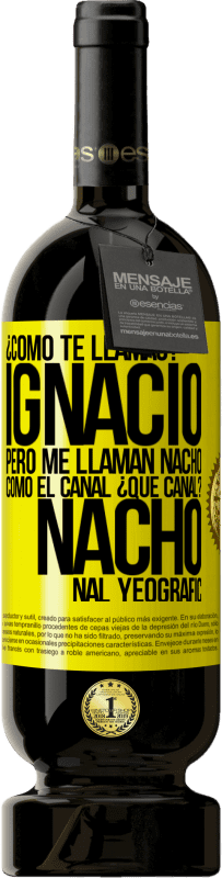 49,95 € Envío gratis | Vino Tinto Edición Premium MBS® Reserva ¿Cómo te llamas? Ignacio, pero me llaman Nacho. Como el canal. ¿Qué canal? Nacho nal yeografic Etiqueta Amarilla. Etiqueta personalizable Reserva 12 Meses Cosecha 2016 Tempranillo