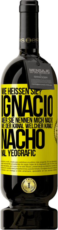 49,95 € | Rotwein Premium Ausgabe MBS® Reserve Wie heißen Sie? Ignacio, aber sie nennen mich Nacho. Wie der Kanal. Welcher Kanal? Nacho nal yeografic Gelbes Etikett. Anpassbares Etikett Reserve 12 Monate Ernte 2014 Tempranillo