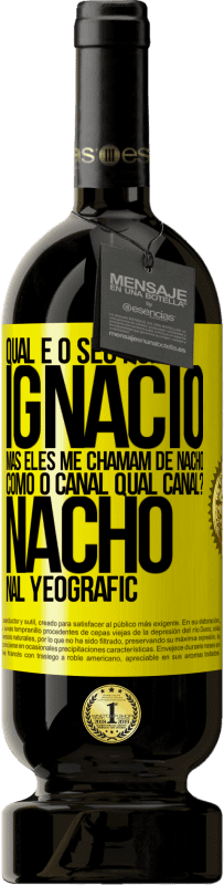 49,95 € | Vinho tinto Edição Premium MBS® Reserva Qual é o seu nome? Ignacio, mas eles me chamam de Nacho. Como o canal. Qual canal? Nacho nal Yeografic Etiqueta Amarela. Etiqueta personalizável Reserva 12 Meses Colheita 2014 Tempranillo