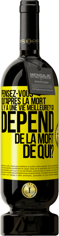 Envoi gratuit | Vin rouge Édition Premium MBS® Réserve Pensez-vous qu'après la mort il y a une vie meilleure? Ça dépend. De la mort de qui? Étiquette Jaune. Étiquette personnalisable Réserve 12 Mois Récolte 2014 Tempranillo