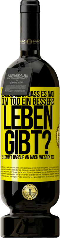 Kostenloser Versand | Rotwein Premium Ausgabe MBS® Reserve Glaubst du, dass es nach dem Tod ein besseres Leben gibt? Es kommt darauf an. Nach wessen Tod? Gelbes Etikett. Anpassbares Etikett Reserve 12 Monate Ernte 2014 Tempranillo