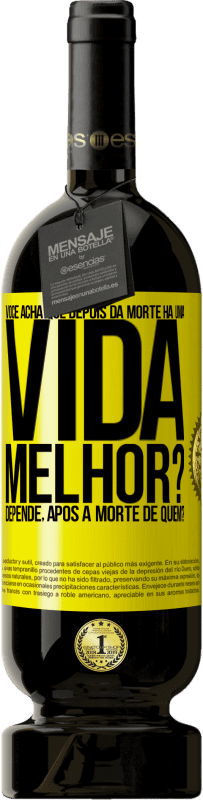 «Você acha que depois da morte há uma vida melhor? Depende, após a morte de quem?» Edição Premium MBS® Reserva