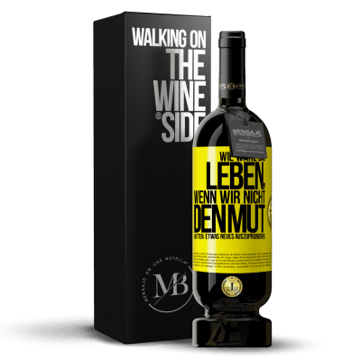 «Wie wäre das Leben, wenn wir nicht den Mut hätten, etwas Neues auszuprobieren?» Premium Ausgabe MBS® Reserve