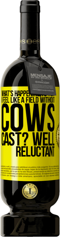 49,95 € | Red Wine Premium Edition MBS® Reserve What's happening to you? I feel like a field without cows. Cast? Well reluctant Yellow Label. Customizable label Reserve 12 Months Harvest 2015 Tempranillo