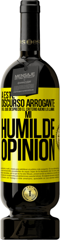 49,95 € | Vino Tinto Edición Premium MBS® Reserva A este discurso arrogante en el que desprecio el criterio ajeno lo llamaré: mi humilde opinión Etiqueta Amarilla. Etiqueta personalizable Reserva 12 Meses Cosecha 2016 Tempranillo