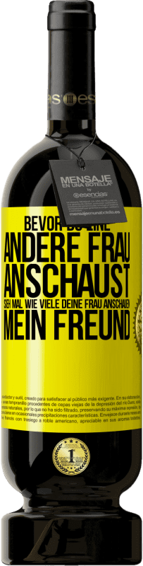 49,95 € | Rotwein Premium Ausgabe MBS® Reserve Bevor du eine andere Frau anschaust, sieh mal wie viele deine Frau anschauen, mein Freund Gelbes Etikett. Anpassbares Etikett Reserve 12 Monate Ernte 2015 Tempranillo