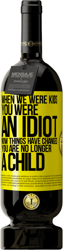 Free Shipping | Red Wine Premium Edition MBS® Reserve When we were kids, you were an idiot. Now things have changed. You are no longer a child Yellow Label. Customizable label Reserve 12 Months Harvest 2016 Tempranillo