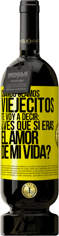 49,95 € Envío gratis | Vino Tinto Edición Premium MBS® Reserva Cuando seamos viejecitos te voy a decir: ¿Ves que sí eras el amor de mi vida? Etiqueta Amarilla. Etiqueta personalizable Reserva 12 Meses Cosecha 2016 Tempranillo