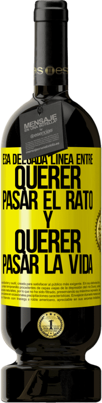 Envío gratis | Vino Tinto Edición Premium MBS® Reserva Esa delgada línea entre querer pasar el rato y querer pasar la vida Etiqueta Amarilla. Etiqueta personalizable Reserva 12 Meses Cosecha 2015 Tempranillo