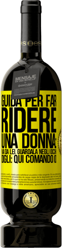 49,95 € Spedizione Gratuita | Vino rosso Edizione Premium MBS® Riserva Guida per far ridere una donna: vai da lei. Guardala negli occhi. Digli: qui comando io Etichetta Gialla. Etichetta personalizzabile Riserva 12 Mesi Raccogliere 2016 Tempranillo