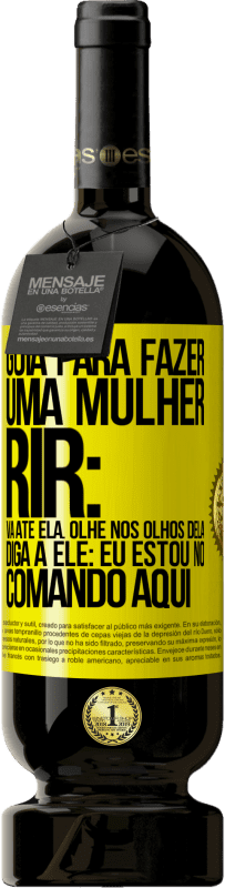 «Guia para fazer uma mulher rir: Vá até ela. Olhe nos olhos dela. Diga a ele: eu estou no comando aqui» Edição Premium MBS® Reserva