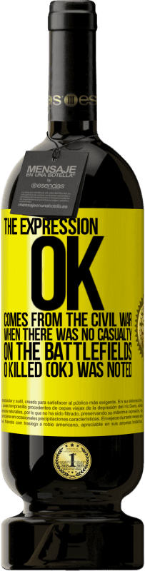 49,95 € Free Shipping | Red Wine Premium Edition MBS® Reserve The expression OK comes from the Civil War, when there was no casualty on the battlefields, 0 Killed (OK) was noted Yellow Label. Customizable label Reserve 12 Months Harvest 2014 Tempranillo