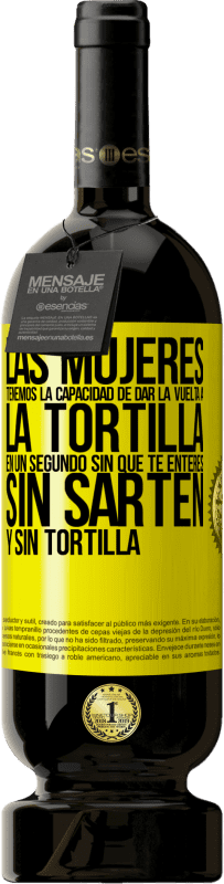Envío gratis | Vino Tinto Edición Premium MBS® Reserva Las mujeres tenemos la capacidad de dar la vuelta a la tortilla en un segundo. Sin que te enteres, sin sartén y sin tortilla Etiqueta Amarilla. Etiqueta personalizable Reserva 12 Meses Cosecha 2016 Tempranillo