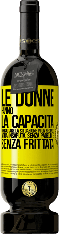 49,95 € | Vino rosso Edizione Premium MBS® Riserva Le donne hanno la capacità di ribaltare la situazione in un secondo. A tua insaputa, senza padella e senza frittata Etichetta Gialla. Etichetta personalizzabile Riserva 12 Mesi Raccogliere 2015 Tempranillo