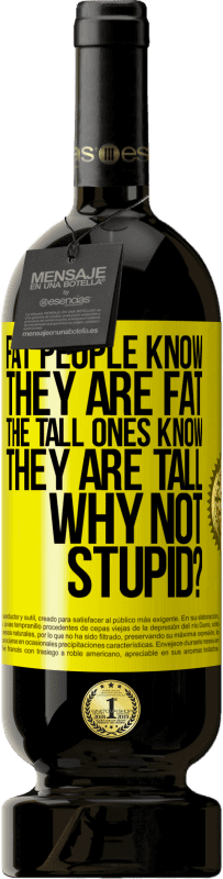 49,95 € | 赤ワイン プレミアム版 MBS® 予約する 太っている人は自分が太っていることを知っています。背の高い人は自分が背が高いことを知っています。なぜバカじゃないの？ 黄色のラベル. カスタマイズ可能なラベル 予約する 12 月 収穫 2014 Tempranillo