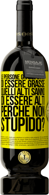 49,95 € Spedizione Gratuita | Vino rosso Edizione Premium MBS® Riserva Le persone grasse sanno di essere grasse. Quelli alti sanno di essere alti. Perché non stupido? Etichetta Gialla. Etichetta personalizzabile Riserva 12 Mesi Raccogliere 2015 Tempranillo