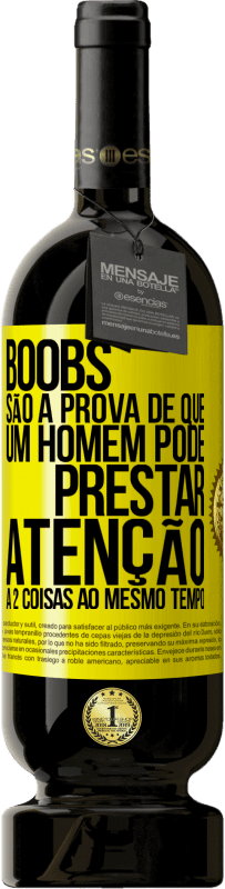 «Boobs são a prova de que um homem pode prestar atenção a 2 coisas ao mesmo tempo» Edição Premium MBS® Reserva