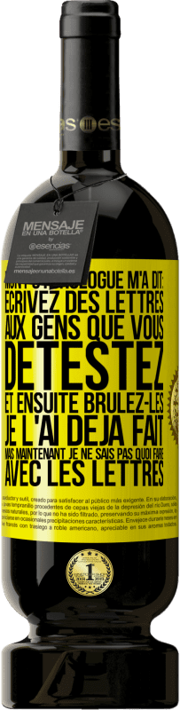 Envoi gratuit | Vin rouge Édition Premium MBS® Réserve Mon psychologue m'a dit: écrivez des lettres aux gens que vous détestez et ensuite brûlez-les. Je l'ai déjà fait, mais maintenan Étiquette Jaune. Étiquette personnalisable Réserve 12 Mois Récolte 2014 Tempranillo