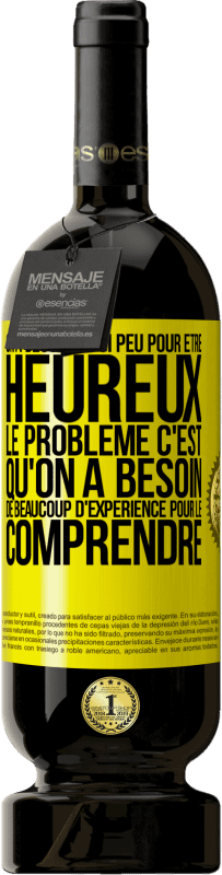 Envoi gratuit | Vin rouge Édition Premium MBS® Réserve On a besoin de si peu pour être heureux ... Le problème c'est qu'on a besoin de beaucoup d'expérience pour le comprendre Étiquette Jaune. Étiquette personnalisable Réserve 12 Mois Récolte 2014 Tempranillo