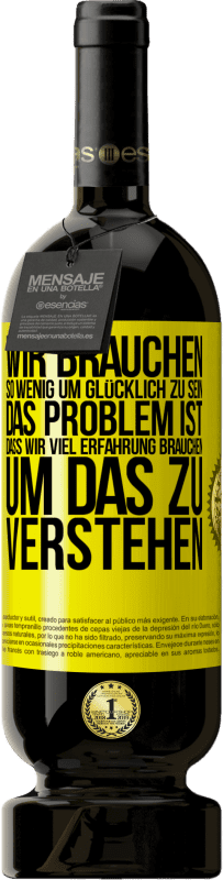 Kostenloser Versand | Rotwein Premium Ausgabe MBS® Reserve Wir brauchen so wenig, um glücklich zu sein ... Das Problem ist, dass wir viel Erfahrung brauchen, um das zu verstehen Gelbes Etikett. Anpassbares Etikett Reserve 12 Monate Ernte 2014 Tempranillo