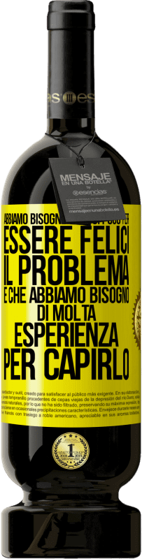 Spedizione Gratuita | Vino rosso Edizione Premium MBS® Riserva Abbiamo bisogno di così poco per essere felici ... Il problema è che abbiamo bisogno di molta esperienza per capirlo Etichetta Gialla. Etichetta personalizzabile Riserva 12 Mesi Raccogliere 2014 Tempranillo