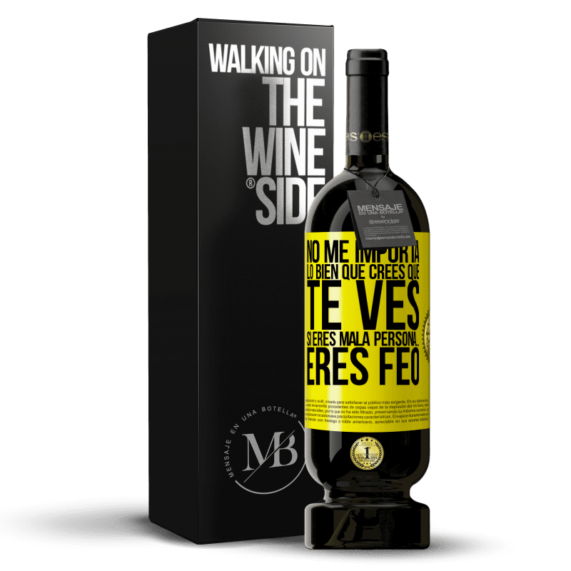 49,95 € Envío gratis | Vino Tinto Edición Premium MBS® Reserva No me importa lo bien que crees que te ves, si eres mala persona… eres feo Etiqueta Amarilla. Etiqueta personalizable Reserva 12 Meses Cosecha 2014 Tempranillo