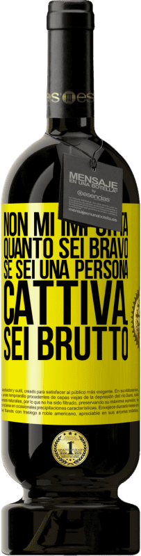 «Non mi importa quanto sei bravo, se sei una persona cattiva ... sei brutto» Edizione Premium MBS® Riserva