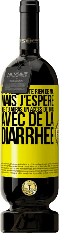 «Je ne te souhaite rien de mal, mais j'espère que tu auras un accès de toux avec de la diarrhée» Édition Premium MBS® Réserve