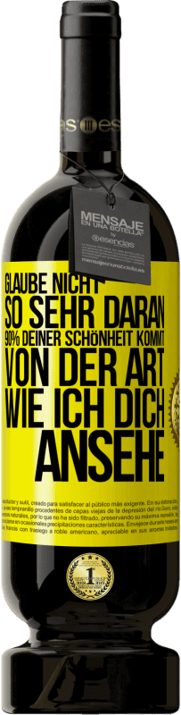 49,95 € | Rotwein Premium Ausgabe MBS® Reserve Glaube nicht so sehr daran. 90% deiner Schönheit kommt von der Art, wie ich dich ansehe Gelbes Etikett. Anpassbares Etikett Reserve 12 Monate Ernte 2015 Tempranillo