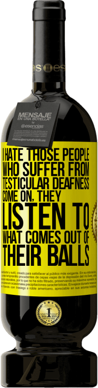 49,95 € | Red Wine Premium Edition MBS® Reserve I hate those people who suffer from testicular deafness ... come on, they listen to what comes out of their balls Yellow Label. Customizable label Reserve 12 Months Harvest 2016 Tempranillo