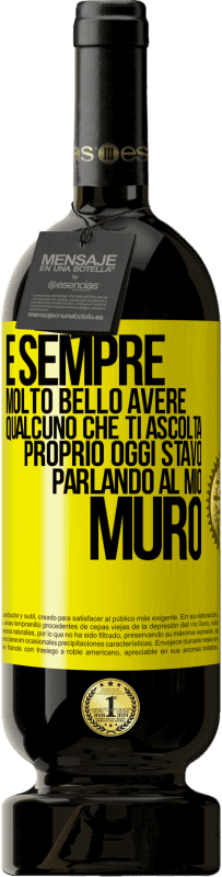 «È sempre molto bello avere qualcuno che ti ascolta. Proprio oggi stavo parlando al mio muro» Edizione Premium MBS® Riserva