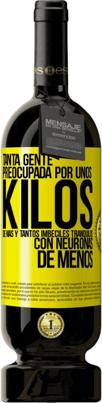 49,95 € Envío gratis | Vino Tinto Edición Premium MBS® Reserva Tanta gente preocupada por unos kilos de más y tantos imbéciles tranquilos con neuronas de menos Etiqueta Amarilla. Etiqueta personalizable Reserva 12 Meses Cosecha 2016 Tempranillo