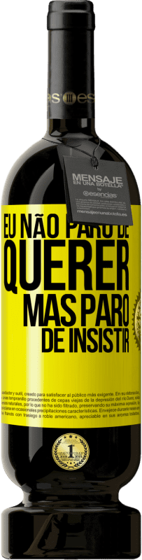 «Eu não paro de querer, mas paro de insistir» Edição Premium MBS® Reserva