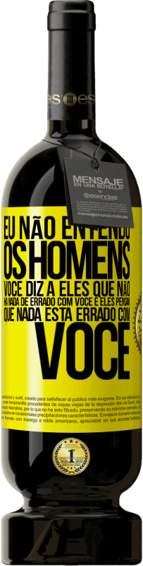 Envio grátis | Vinho tinto Edição Premium MBS® Reserva Eu não entendo os homens. Você diz a eles que não há nada de errado com você e eles pensam que nada está errado com você Etiqueta Amarela. Etiqueta personalizável Reserva 12 Meses Colheita 2016 Tempranillo